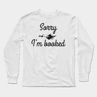 Sorry I'm booked for book lover bookworm who loves reading Long Sleeve T-Shirt